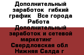 Дополнительный заработок, гибкий график - Все города Работа » Дополнительный заработок и сетевой маркетинг   . Свердловская обл.,Нижняя Салда г.